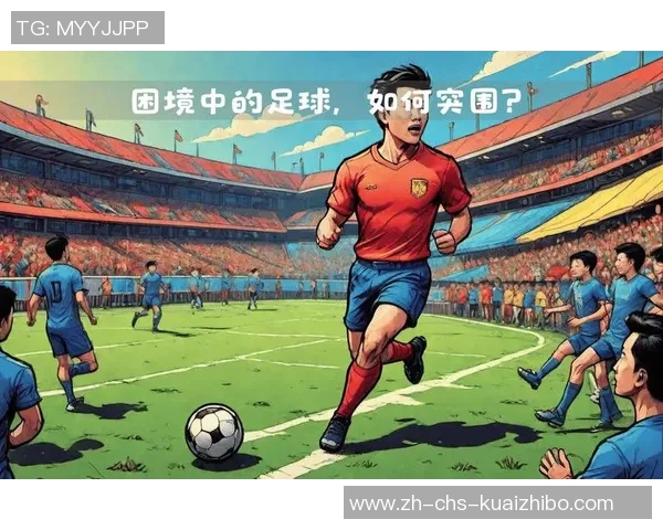 中国足球发展困境与未来希望的深度剖析与反思 中国足球发展困境与未来希望的深度剖析与反思